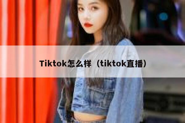 Tiktok怎么样（tiktok直播） 第1张