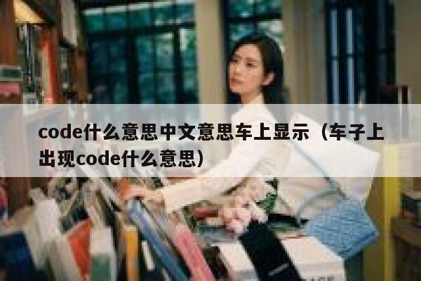 code什么意思中文意思车上显示（车子上出现code什么意思） 第1张
