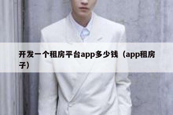 开发一个租房平台app多少钱（app租房子） 第1张