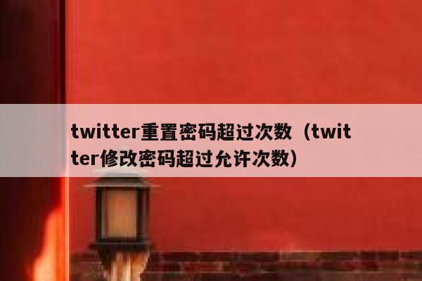 twitter重置密码超过次数（twitter修改密码超过允许次数） 第1张