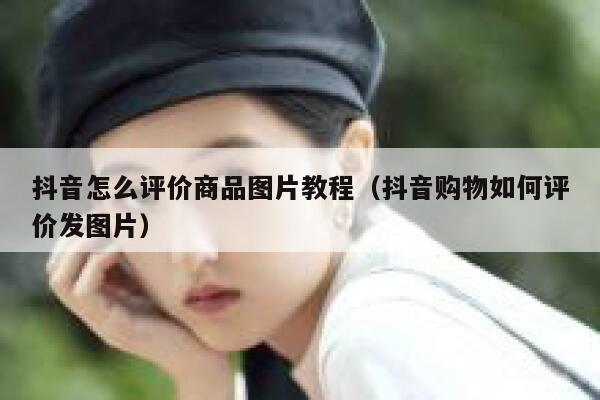 抖音怎么评价商品图片教程（抖音购物如何评价发图片） 第1张