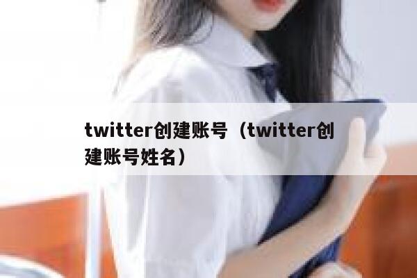 twitter创建账号（twitter创建账号姓名） 第1张