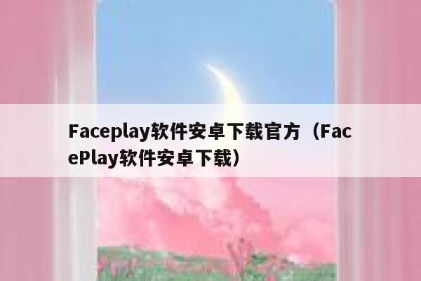 Faceplay软件安卓下载官方（FacePlay软件安卓下载） 第1张