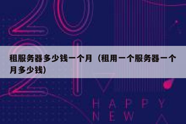 租服务器多少钱一个月（租用一个服务器一个月多少钱） 第1张