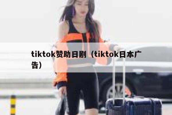 tiktok赞助日剧(tiktok日本广告) 第1张 tiktok赞助日剧(tiktok日本广告) 第1张