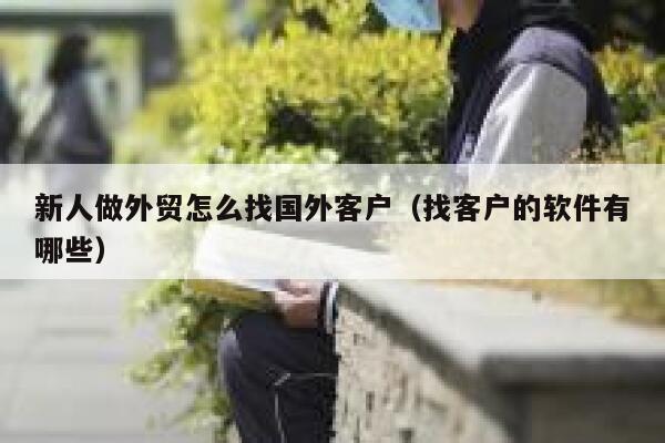 新人做外贸怎么找国外客户(找客户的软件有哪些) 第1张 新人做外贸怎么找国外客户(找客户的软件有哪些) 第1张