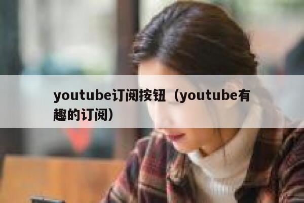 youtube订阅按钮（youtube有趣的订阅） 第1张