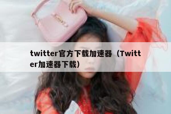 twitter官方下载加速器（Twitter加速器下载） 第1张