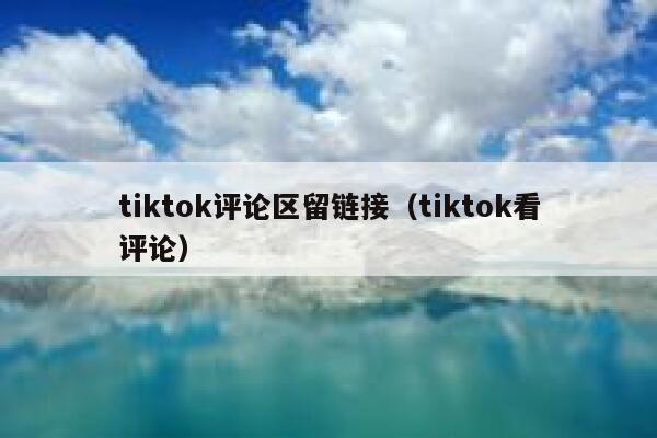 tiktok评论区留链接（tiktok看评论） 第1张