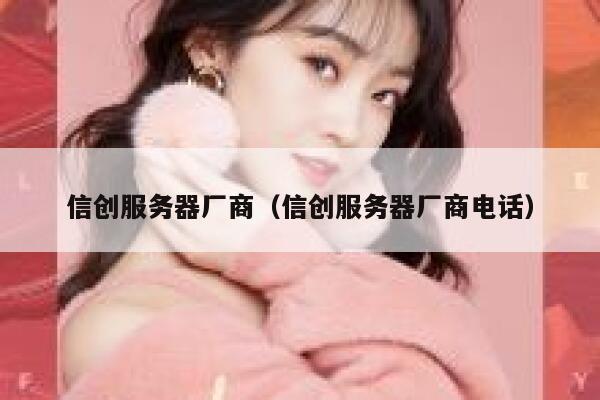 信创服务器厂商（信创服务器厂商电话） 第1张