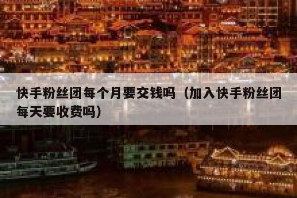 快手粉丝团每个月要交钱吗（加入快手粉丝团每天要收费吗） 第1张