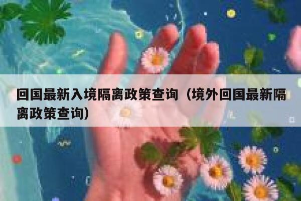 回国最新入境隔离政策查询（境外回国最新隔离政策查询） 第1张