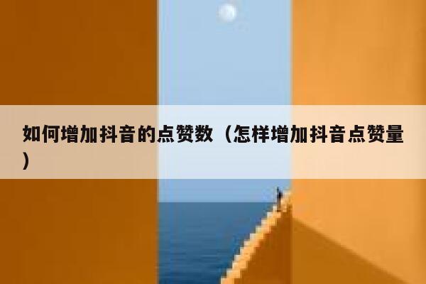 如何增加抖音的点赞数（怎样增加抖音点赞量） 第1张
