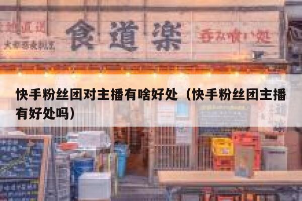 快手粉丝团对主播有啥好处（快手粉丝团主播有好处吗） 第1张