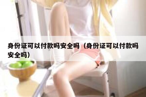 身份证可以付款吗安全吗（身份证可以付款吗安全吗） 第1张