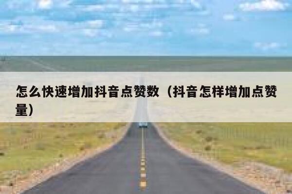 怎么快速增加抖音点赞数（抖音怎样增加点赞量） 第1张