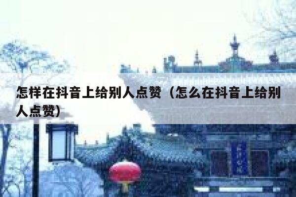 怎样在抖音上给别人点赞（怎么在抖音上给别人点赞） 第1张