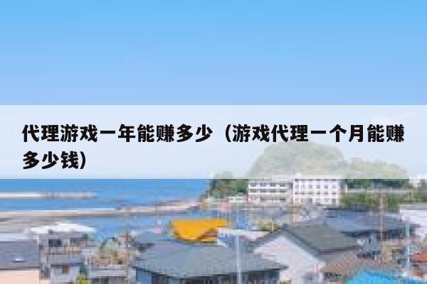 代理游戏一年能赚多少（游戏代理一个月能赚多少钱） 第1张
