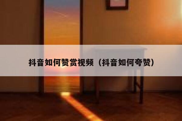 抖音如何赞赏视频（抖音如何夸赞） 第1张