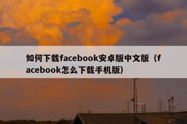 如何下载facebook安卓版中文版（facebook怎么下载手机版） 第1张