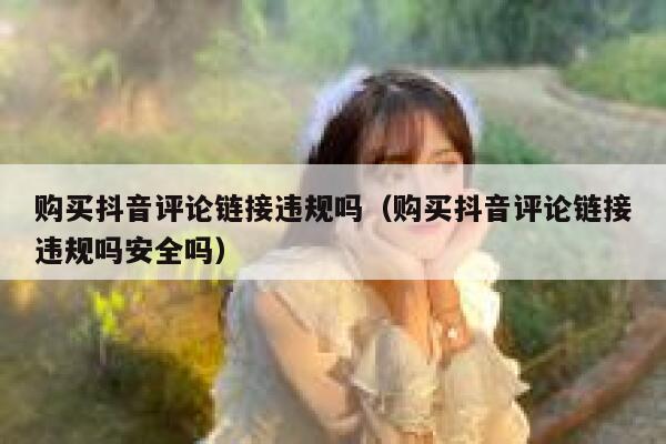 购买抖音评论链接违规吗（购买抖音评论链接违规吗安全吗） 第1张