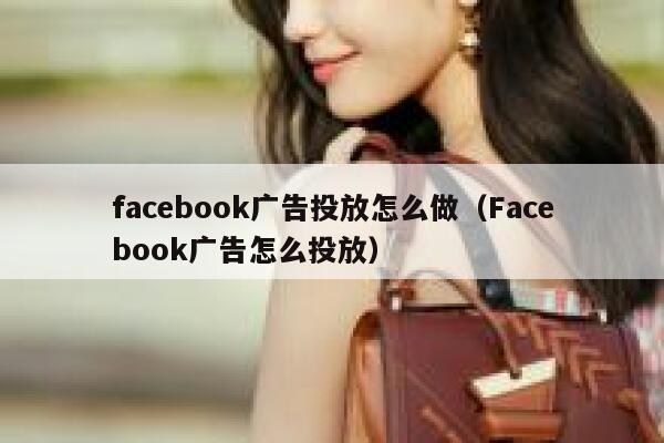 facebook广告投放怎么做（Facebook广告怎么投放） 第1张