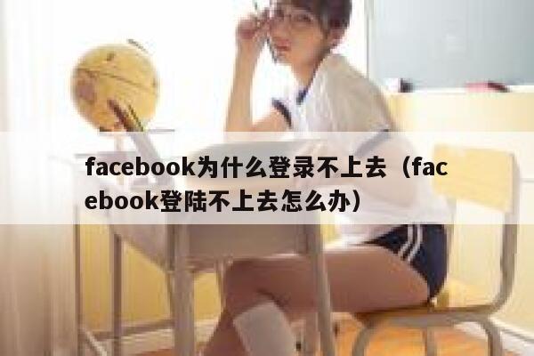 facebook为什么登录不上去（facebook登陆不上去怎么办） 第1张