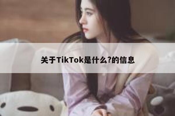 关于TikTok是什么?的信息 第1张