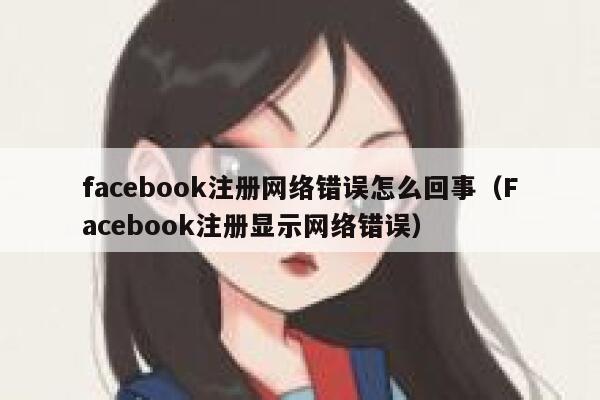 facebook注册网络错误怎么回事（Facebook注册显示网络错误） 第1张