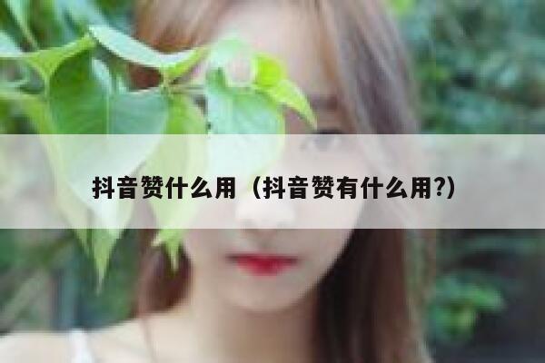 抖音赞什么用(抖音赞有什么用?) 第1张 抖音赞什么用(抖音赞有什么用?) 第1张