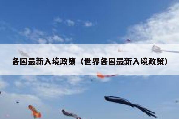 各国最新入境政策(世界各国最新入境政策) 第1张 各国最新入境政策(世界各国最新入境政策) 第1张