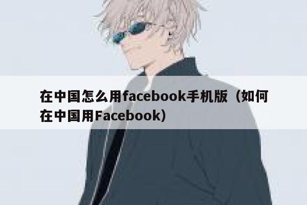 在中国怎么用facebook手机版(如何在中国用Facebook) 第1张 在中国怎么用facebook手机版(如何在中国用Facebook) 第1张