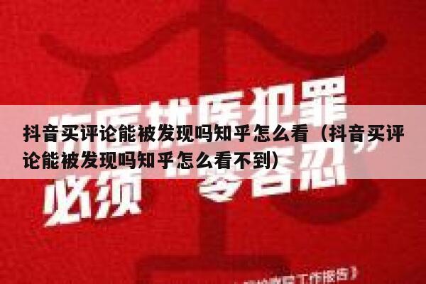 抖音买评论能被发现吗知乎怎么看（抖音买评论能被发现吗知乎怎么看不到） 第1张