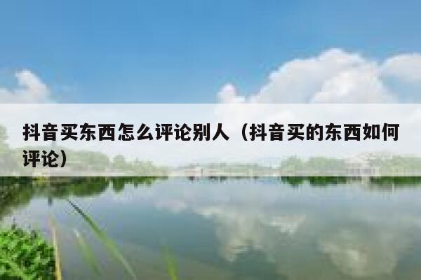 抖音买东西怎么评论别人（抖音买的东西如何评论） 第1张