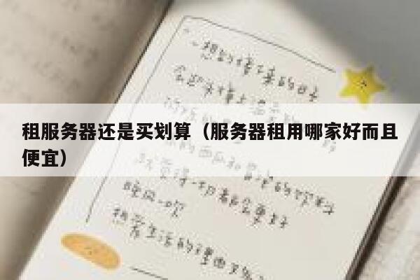 租服务器还是买划算（服务器租用哪家好而且便宜） 第1张