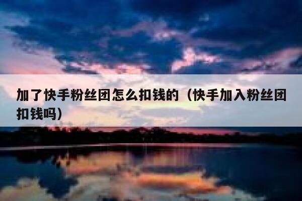 加了快手粉丝团怎么扣钱的（快手加入粉丝团扣钱吗） 第1张