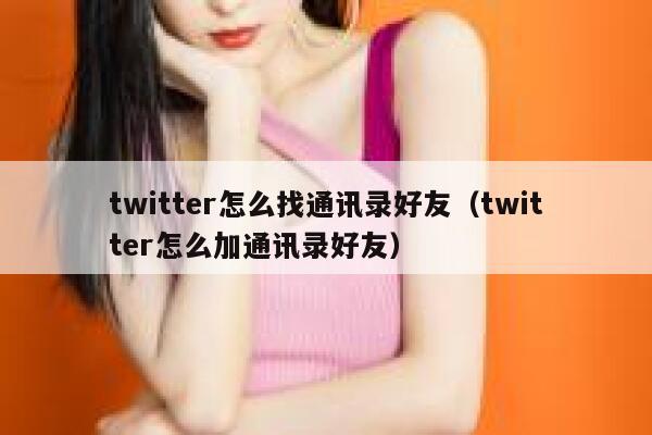 twitter怎么找通讯录好友（twitter怎么加通讯录好友） 第1张