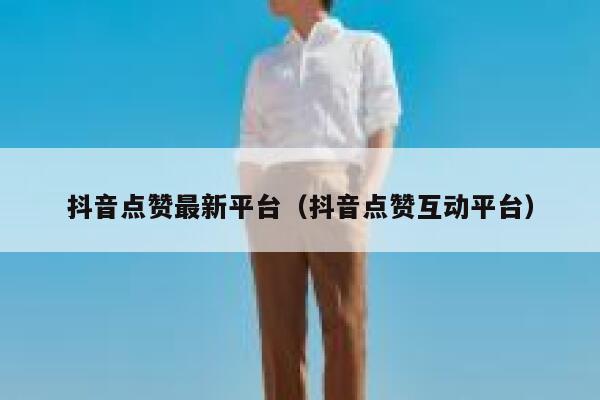 抖音点赞最新平台（抖音点赞互动平台） 第1张