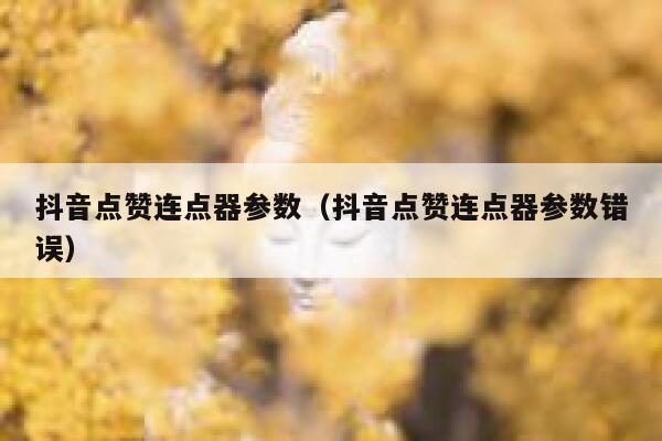 抖音点赞连点器参数(抖音点赞连点器参数错误) 第1张 抖音点赞连点器参数(抖音点赞连点器参数错误) 第1张