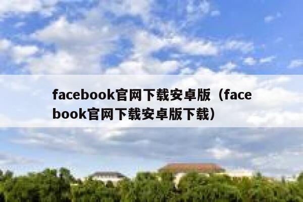 facebook官网下载安卓版（facebook官网下载安卓版下载） 第1张