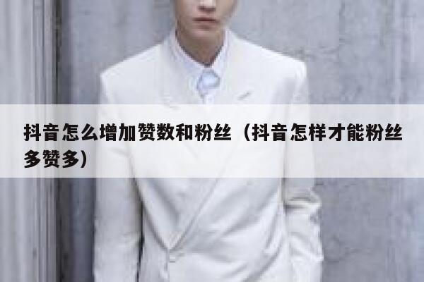 抖音怎么增加赞数和粉丝（抖音怎样才能粉丝多赞多） 第1张