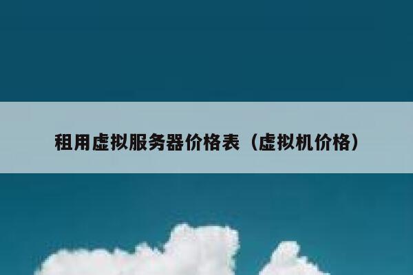 租用虚拟服务器价格表（虚拟机价格） 第1张