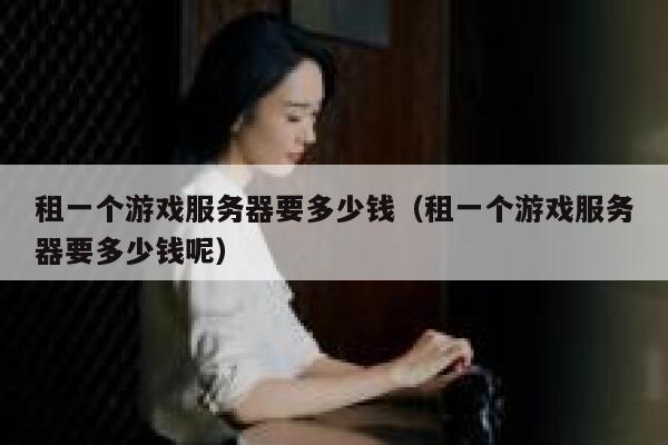 租一个游戏服务器要多少钱（租一个游戏服务器要多少钱呢） 第1张