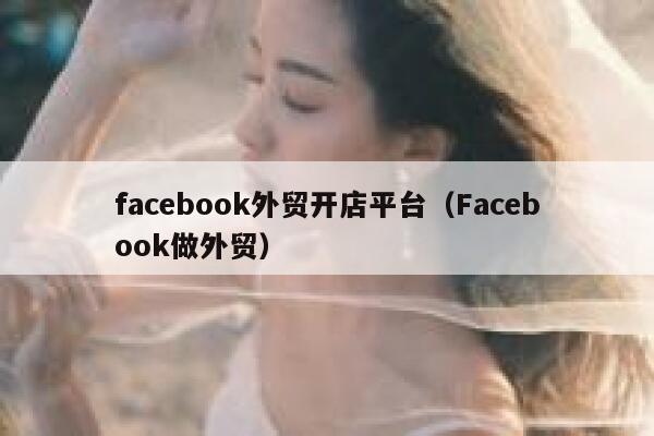 facebook外贸开店平台(Facebook做外贸) 第1张 facebook外贸开店平台(Facebook做外贸) 第1张