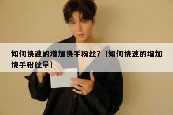 如何快速的增加快手粉丝?(如何快速的增加快手粉丝量) 第1张 如何快速的增加快手粉丝?(如何快速的增加快手粉丝量) 第1张