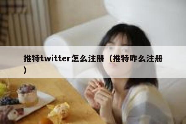 推特twitter怎么注册（推特咋么注册） 第1张