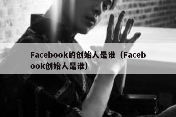 Facebook的创始人是谁（Facebook创始人是谁） 第1张