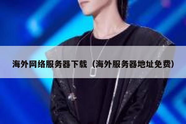 海外网络服务器下载（海外服务器地址免费） 第1张