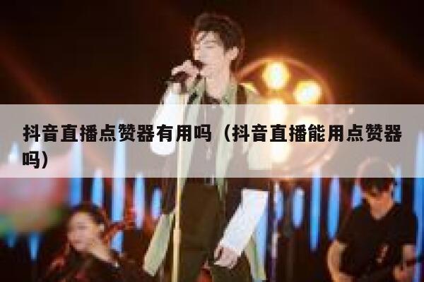 抖音直播点赞器有用吗（抖音直播能用点赞器吗） 第1张