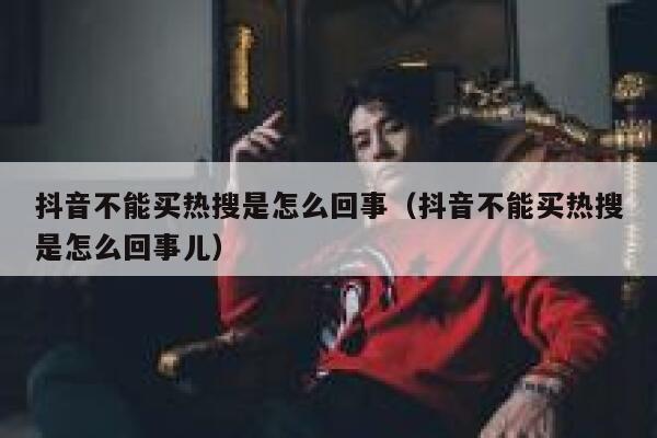 抖音不能买热搜是怎么回事（抖音不能买热搜是怎么回事儿） 第1张